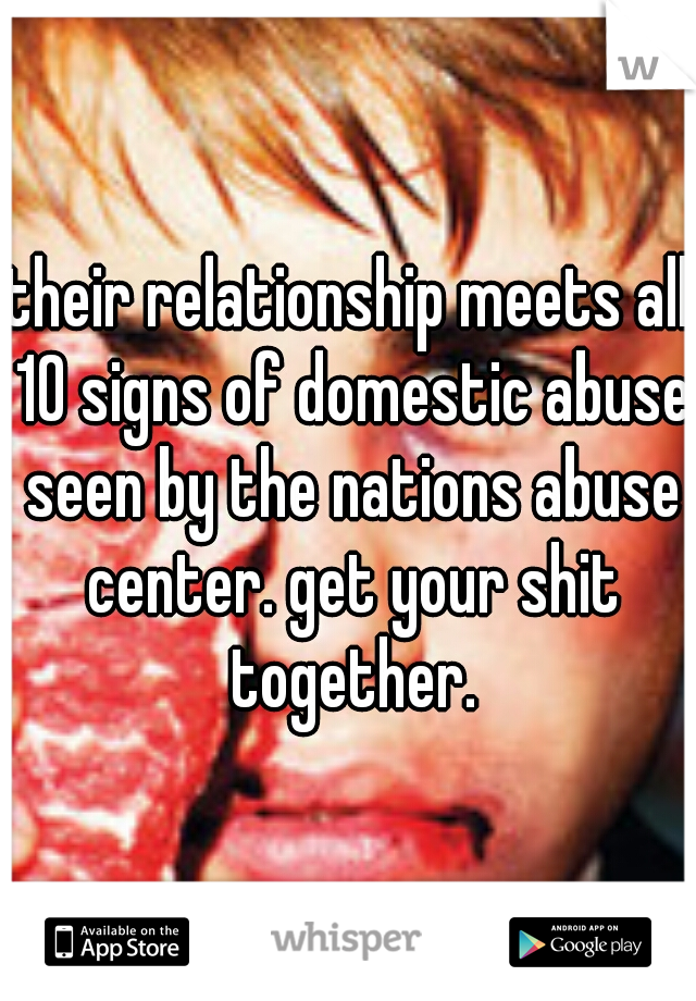 their relationship meets all 10 signs of domestic abuse seen by the nations abuse center. get your shit together.