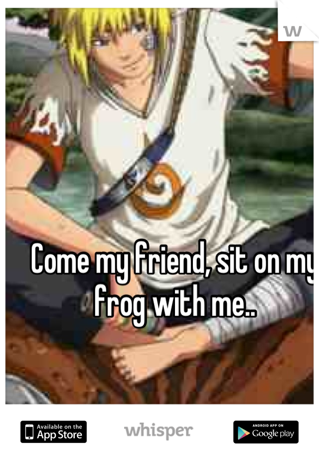 Come my friend, sit on my frog with me..