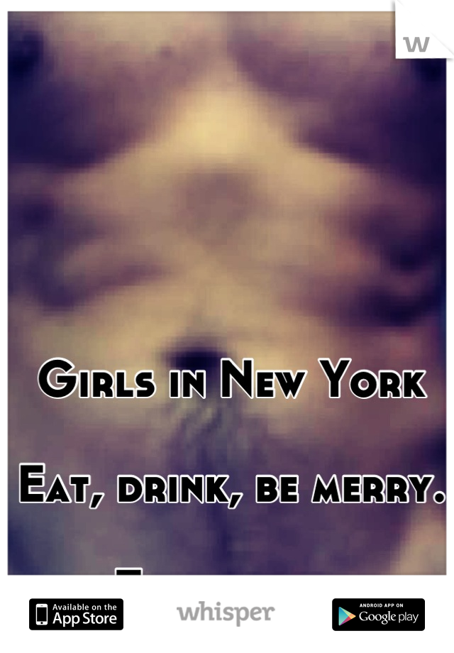 Girls in New York

Eat, drink, be merry.

That is all.