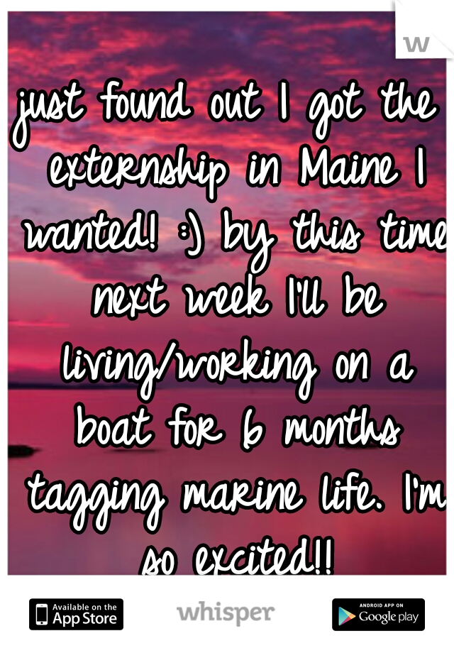 just found out I got the externship in Maine I wanted! :) by this time next week I'll be living/working on a boat for 6 months tagging marine life. I'm so excited!!