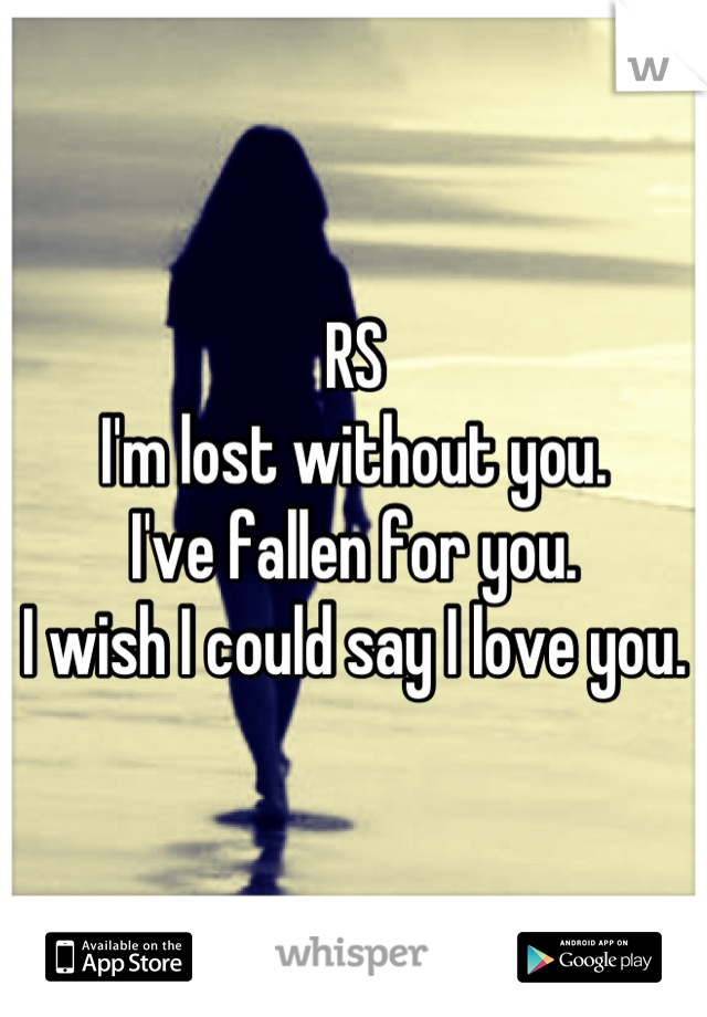 RS
I'm lost without you.
I've fallen for you.
I wish I could say I love you.
