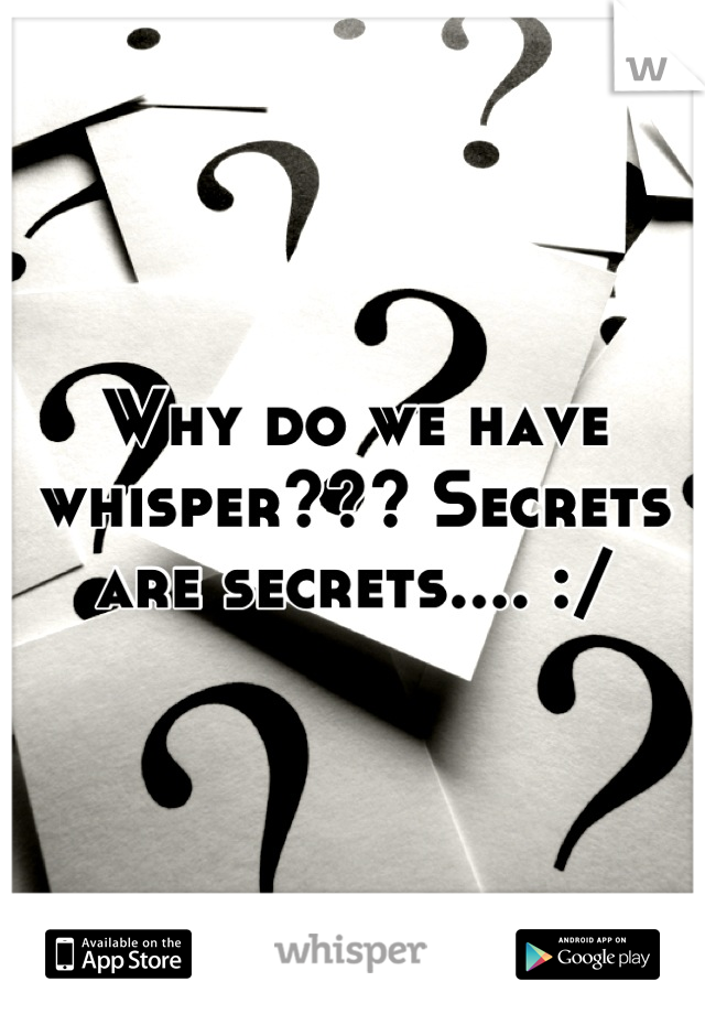 Why do we have whisper??? Secrets are secrets.... :/