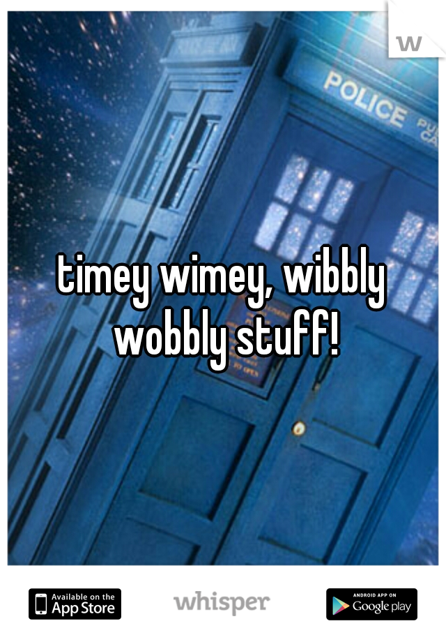 timey wimey, wibbly wobbly stuff!