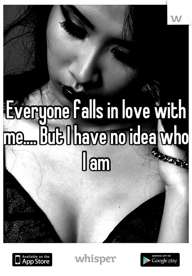 Everyone falls in love with me.... But I have no idea who I am