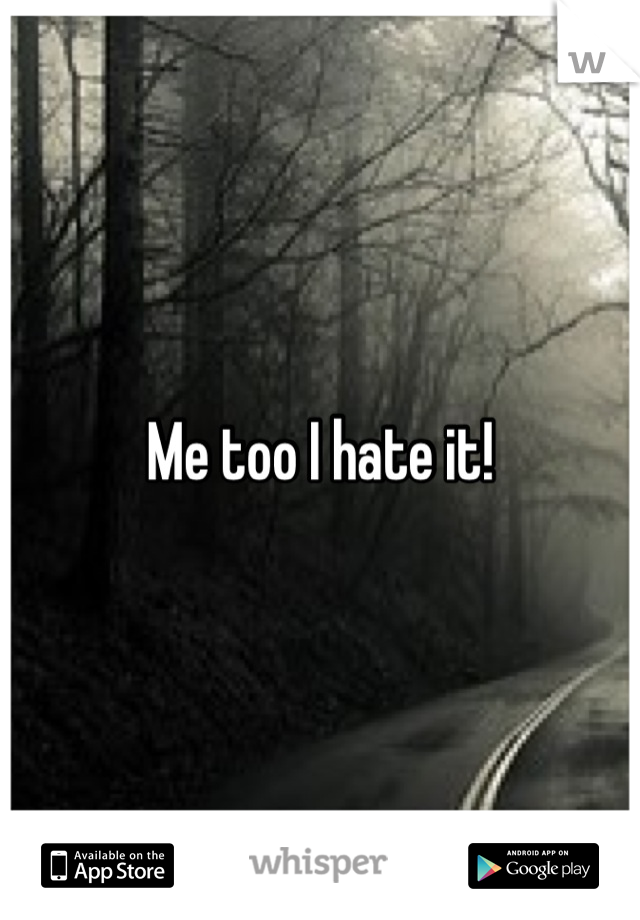 Me too I hate it!