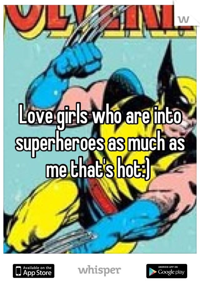 Love girls who are into superheroes as much as me that's hot:) 