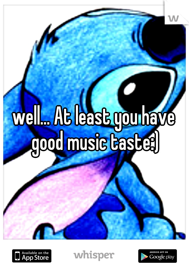 well... At least you have good music taste:)