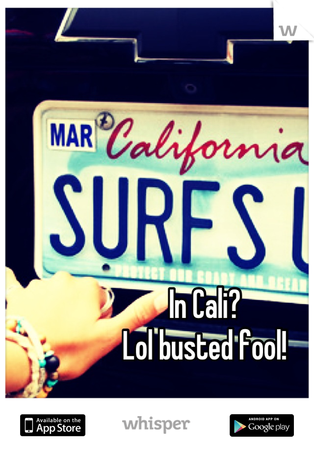 In Cali?
Lol busted fool!