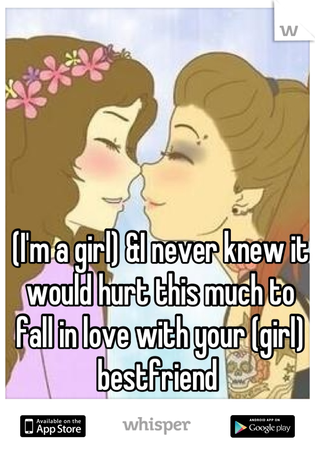 (I'm a girl) &I never knew it would hurt this much to fall in love with your (girl) bestfriend 