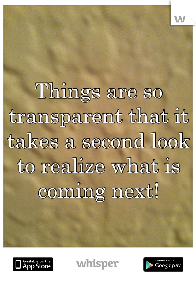 Things are so transparent that it takes a second look to realize what is coming next!