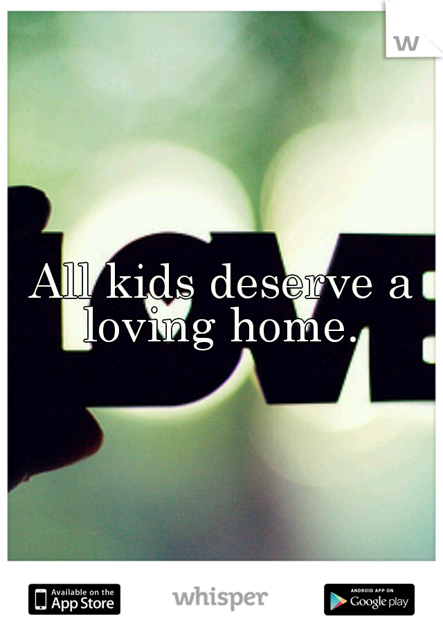 All kids deserve a loving home. 