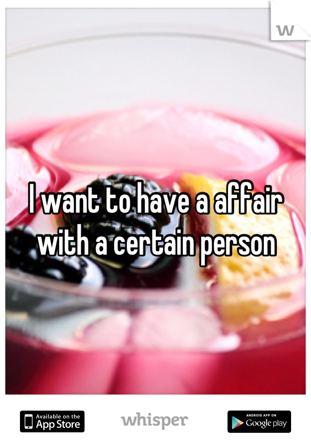 I want to have a affair with a certain person