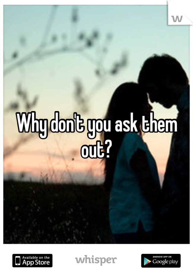 Why don't you ask them out?