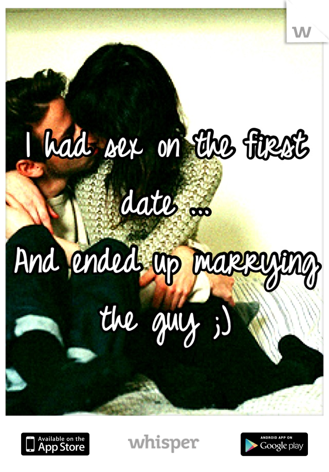 I had sex on the first date ...
And ended up marrying the guy ;)