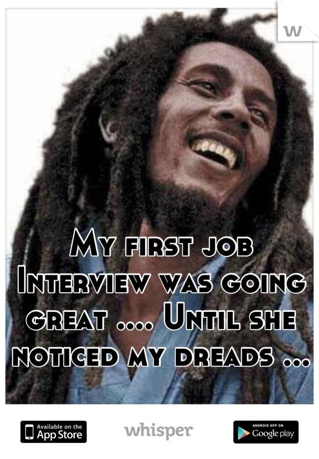 My first job Interview was going great .... Until she noticed my dreads ...