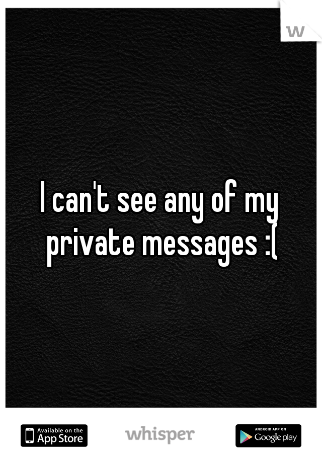 I can't see any of my private messages :(