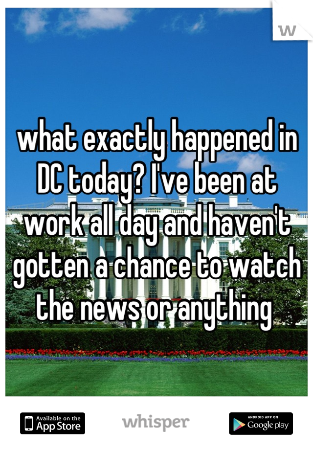 what exactly happened in DC today? I've been at work all day and haven't gotten a chance to watch the news or anything 