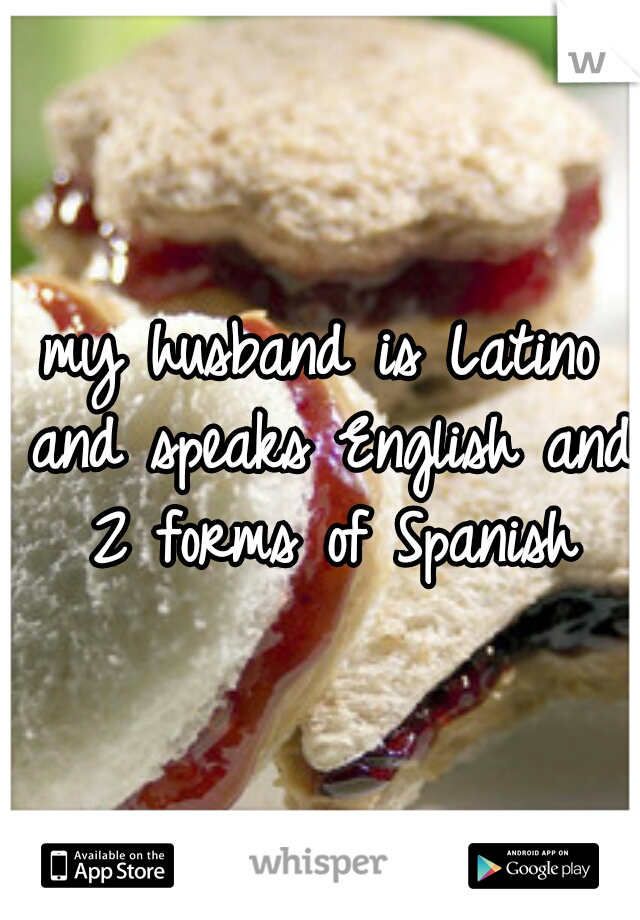 my husband is Latino and speaks English and 2 forms of Spanish