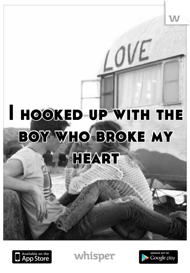 I hooked up with the boy who broke my heart