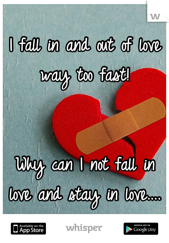 I fall in and out of love way too fast! 


Why can I not fall in love and stay in love....