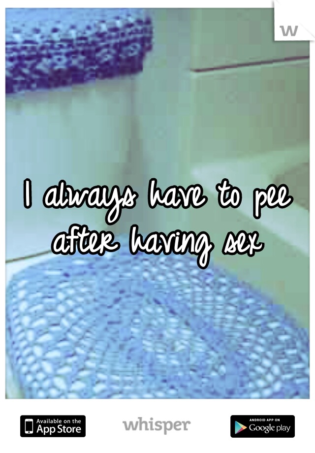I always have to pee after having sex 