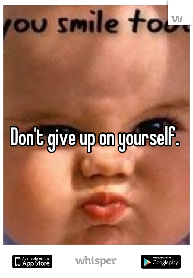 Don't give up on yourself. 