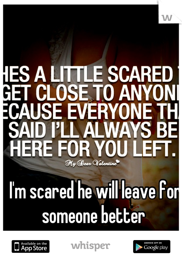 I'm scared he will leave for someone better 