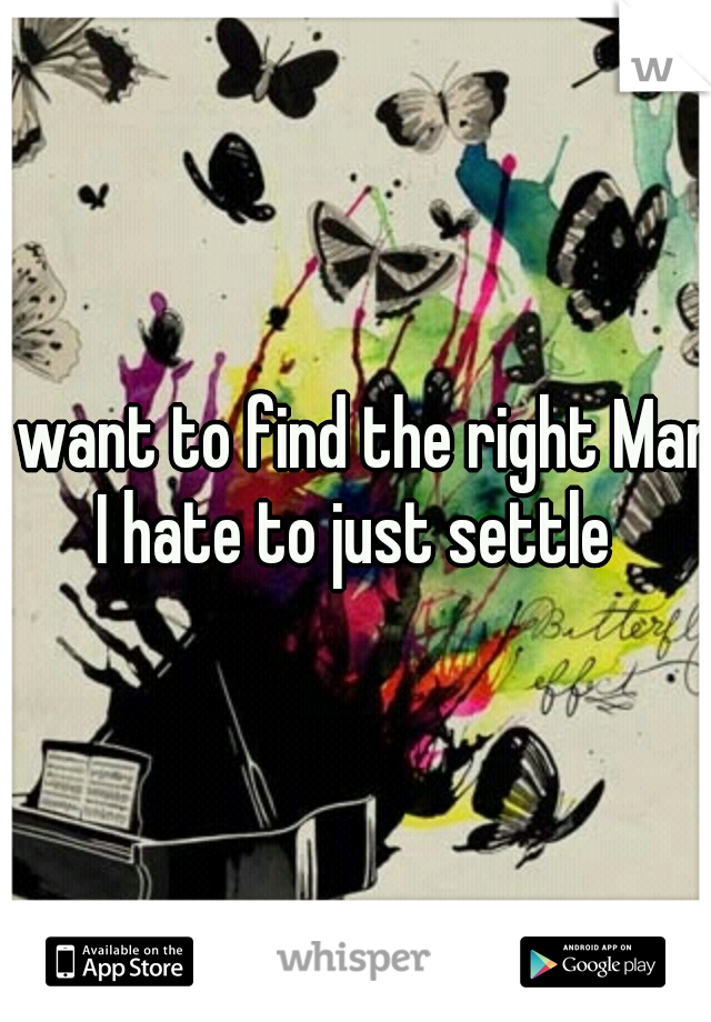 I want to find the right Man I hate to just settle 