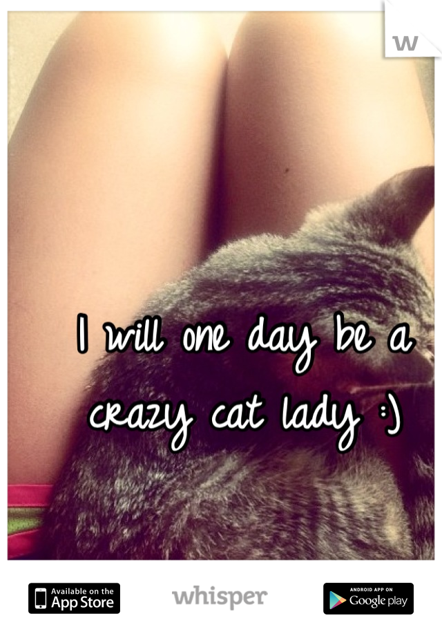 I will one day be a crazy cat lady :)