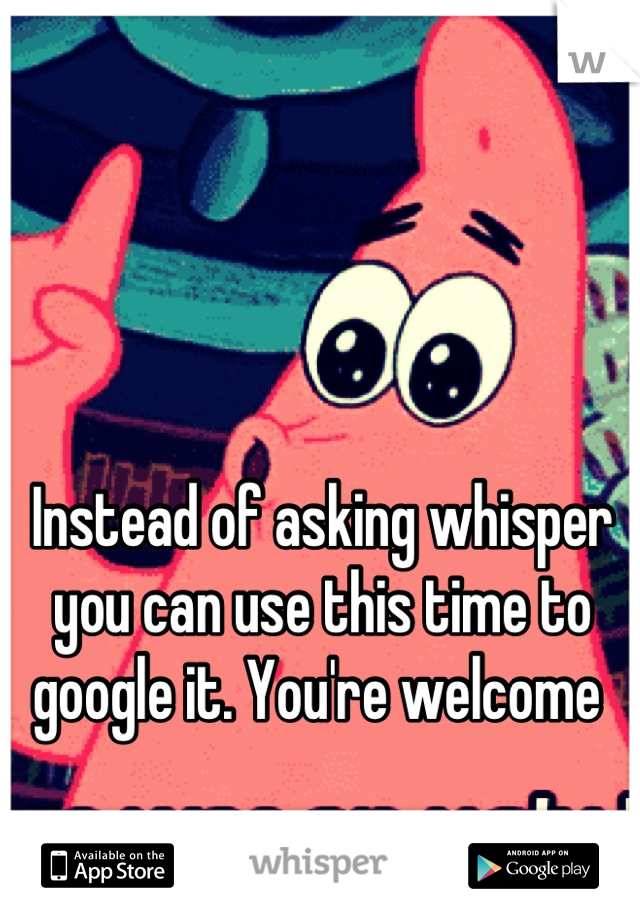 Instead of asking whisper you can use this time to google it. You're welcome 
