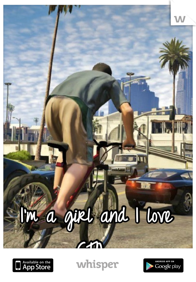 I'm a girl and I love GTA. 