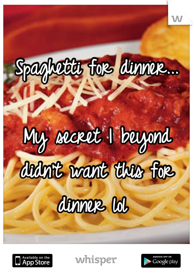 Spaghetti for dinner... 

My secret I beyond didn't want this for dinner lol 
