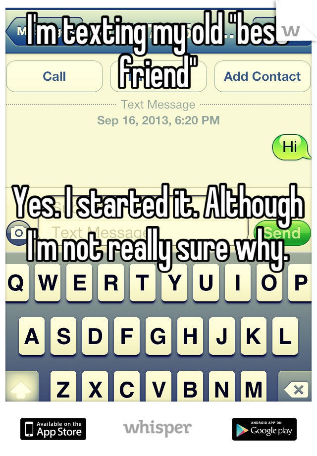I'm texting my old "best friend" 


Yes. I started it. Although I'm not really sure why.