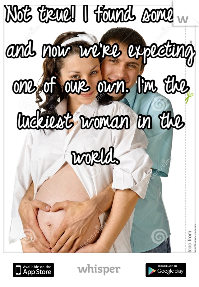 Not true! I found someone and now we're expecting one of our own. I'm the luckiest woman in the world. 