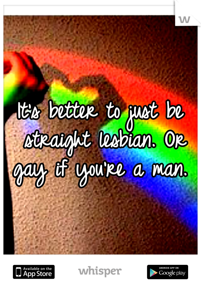 It's better to just be straight lesbian. Or gay if you're a man. 