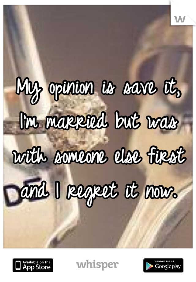 My opinion is save it, I'm married but was with someone else first and I regret it now.