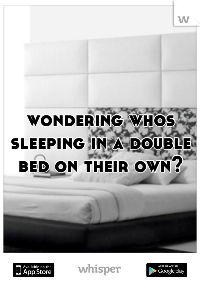 wondering whos sleeping in a double bed on their own?