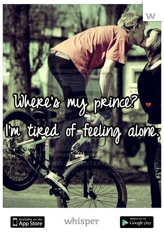 Where's my prince? 💔 I'm tired of feeling alone. 