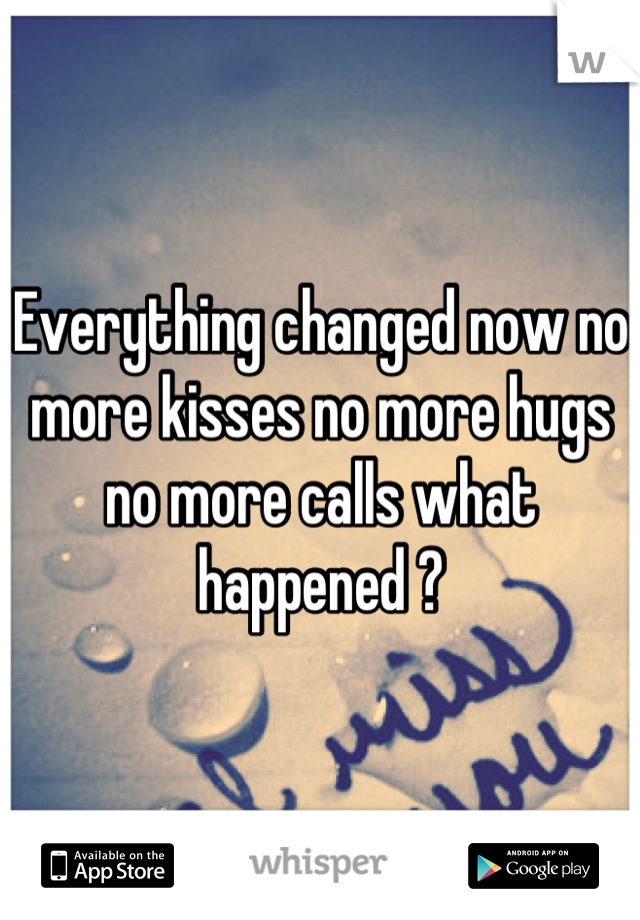 Everything changed now no more kisses no more hugs no more calls what happened ?