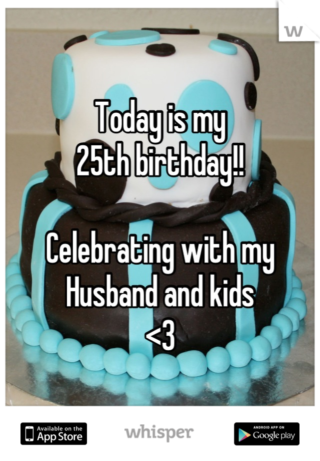 Today is my 
25th birthday!!

Celebrating with my 
Husband and kids
<3