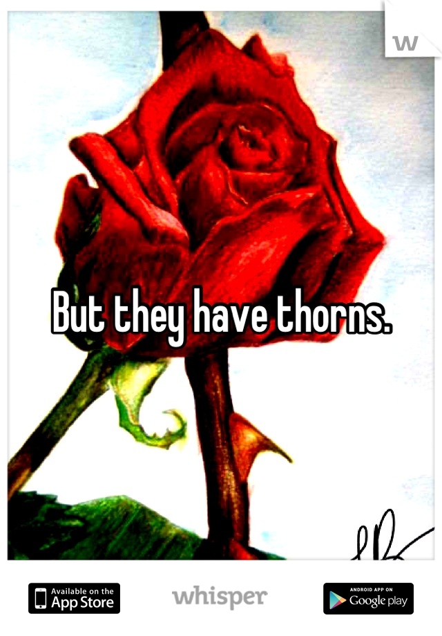 But they have thorns.