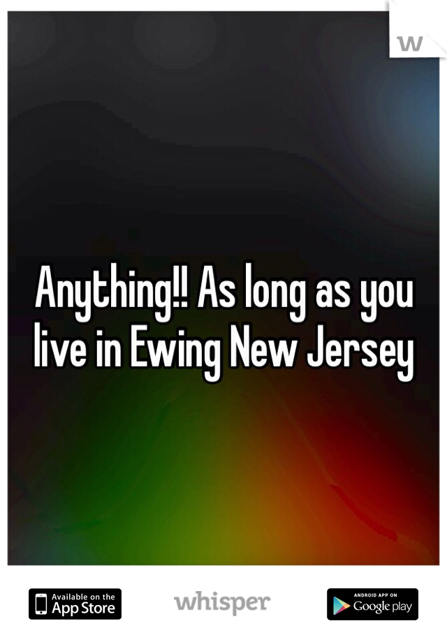 Anything!! As long as you live in Ewing New Jersey 
