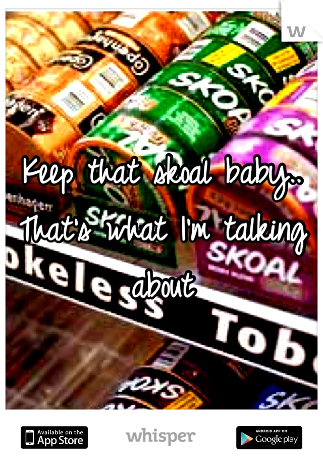 Keep that skoal baby.. That's what I'm talking about