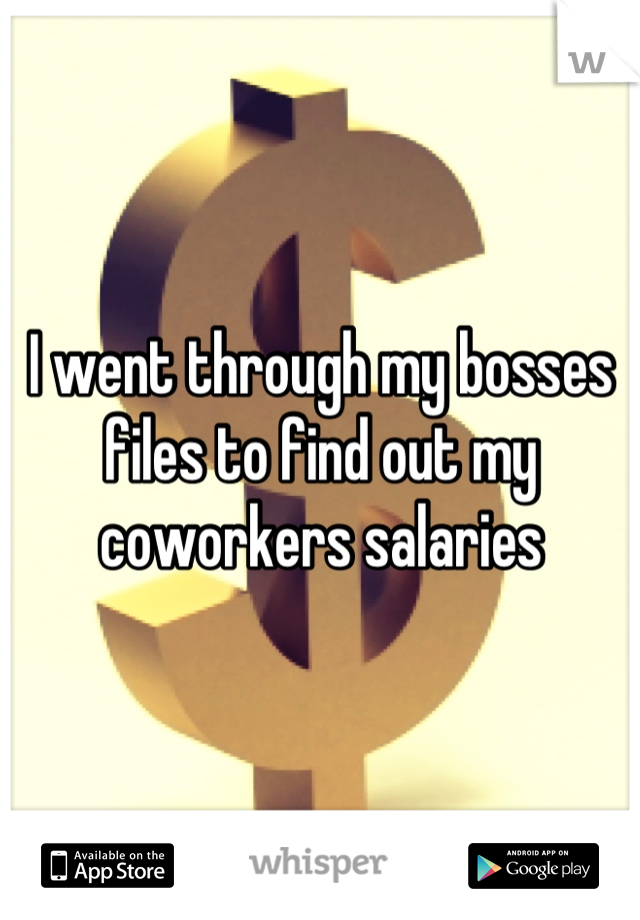 I went through my bosses files to find out my coworkers salaries