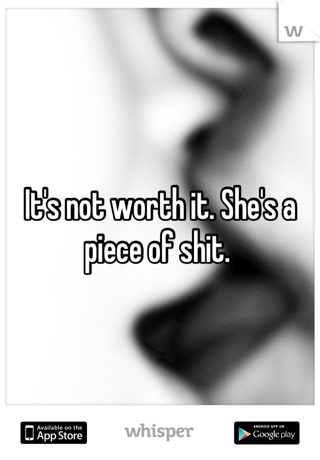 It's not worth it. She's a piece of shit. 