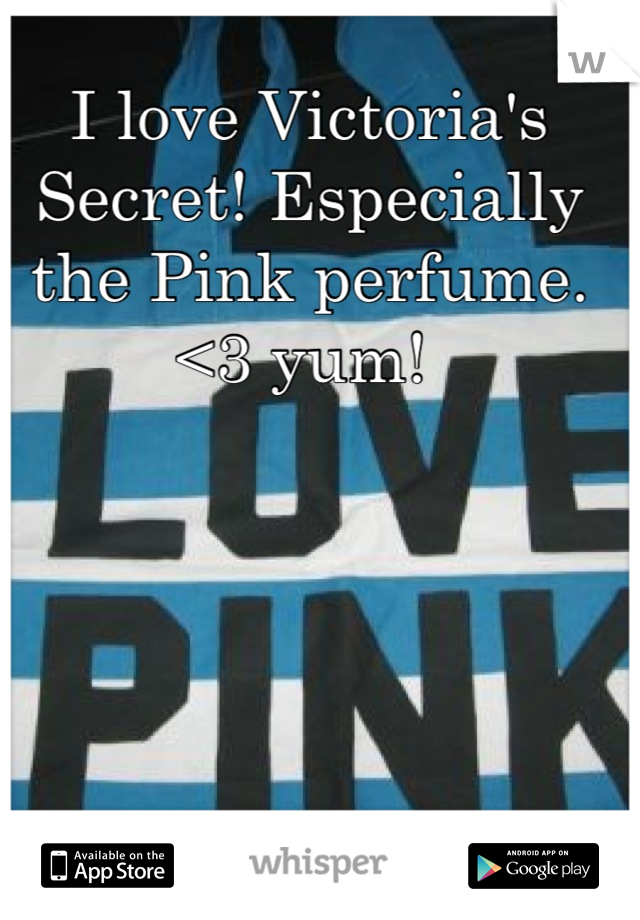 I love Victoria's Secret! Especially the Pink perfume. <3 yum! 