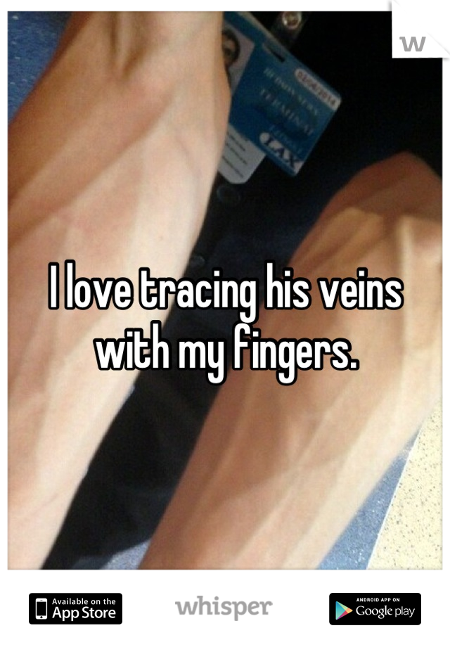 I love tracing his veins with my fingers.