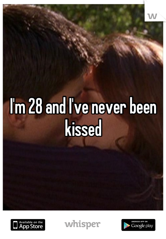 I'm 28 and I've never been kissed