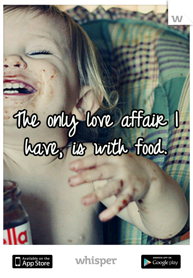 The only love affair I have, is with food. 