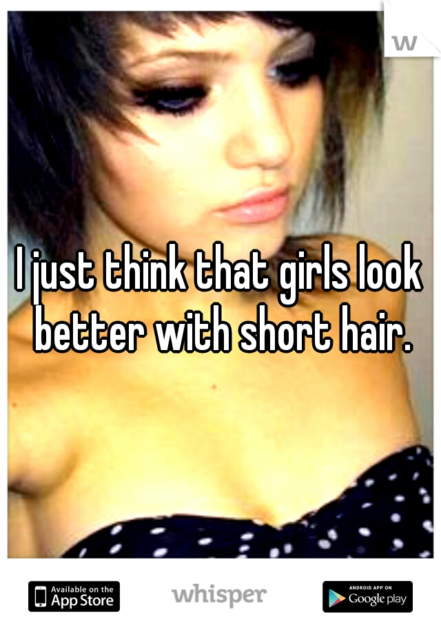 I just think that girls look better with short hair.
